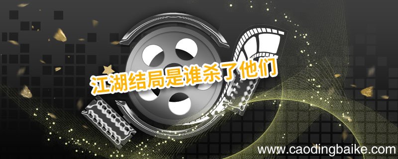 江湖结局是谁杀了他们 江湖结局谁杀了他俩