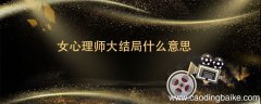女心理师大结局什么意思 女心理师大结局到底什么意思
