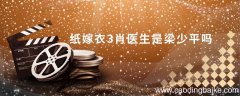 纸嫁衣3肖医生是梁少平吗 纸嫁衣3肖医生是谁