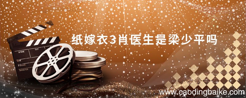 纸嫁衣3肖医生是梁少平吗 纸嫁衣3肖医生是谁