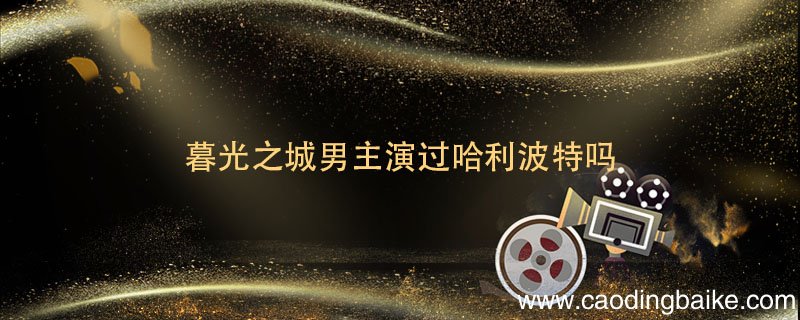 暮光之城男主演过哈利波特吗 哈利波特和暮光之城