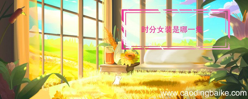 时分女装是哪一集 时分女扮男装