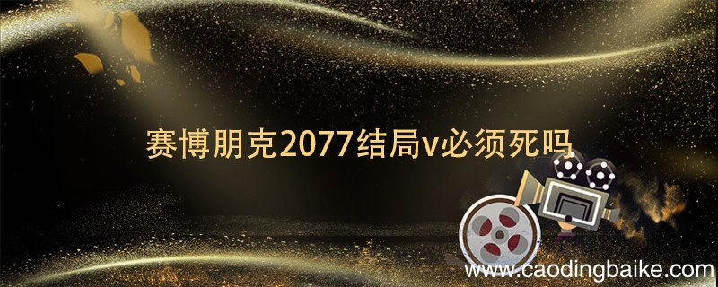 赛博朋克2077结局v必须死吗 赛博朋克2077v不死结局