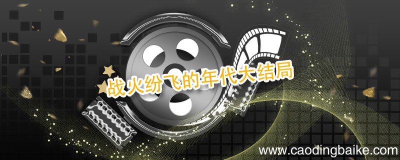 战火纷飞的年代大结局 战火纷飞的年代大结局介绍