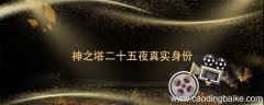 神之塔二十五夜真实身份 神之塔第二十五夜的身世