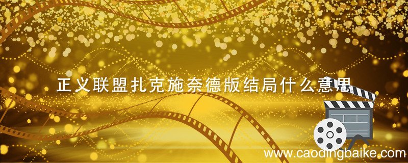 正义联盟扎克施奈德版结局什么意思 扎克·施奈德版正义联盟