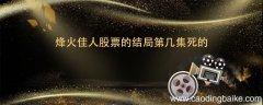 烽火佳人股票的结局第几集死的 烽火佳人股票的结局到底第几集