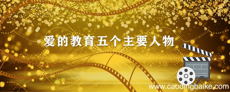 爱的教育五个主要人物 爱的教育五个主要人物是谁
