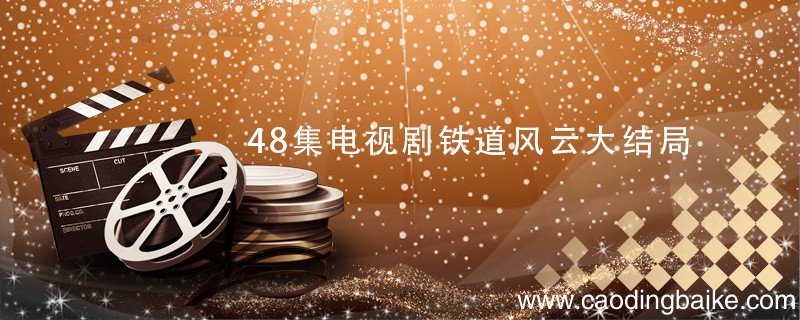 48集电视剧铁道风云大结局 电视剧铁道风云大结局