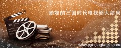 妯娌的三国时代电视剧大结局 妯娌的三国时代大结局剧情介绍