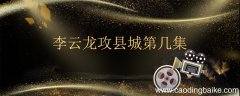 李云龙攻县城第几集 李云龙是哪个电视剧