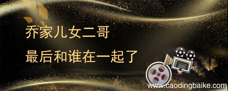 乔家儿女二哥最后和谁在一起了 乔家的儿女二哥最后结局