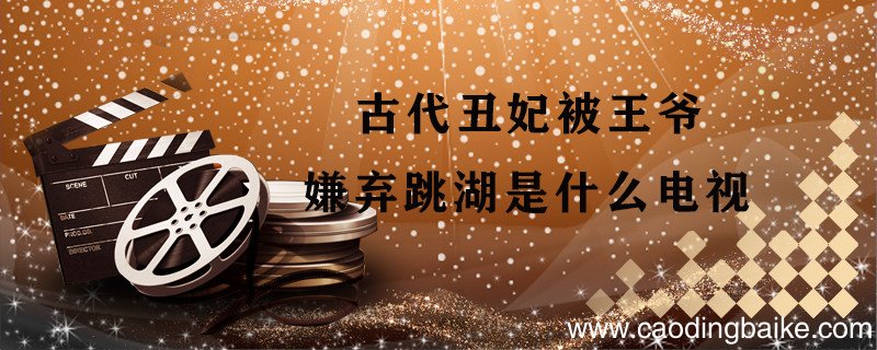 古代丑妃被王爷嫌弃跳湖是什么电视 古代丑妃跳湖是什么电视剧