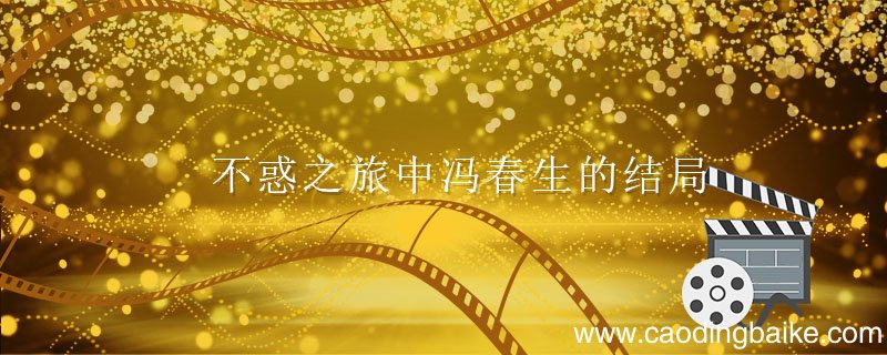 不惑之旅中冯春生结局 不惑之旅剧情介绍