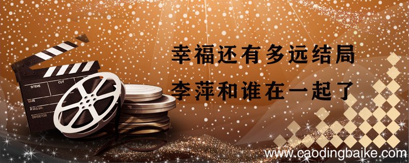 幸福还有多远结局李萍和谁在一起了 幸福还有多远结局是什么