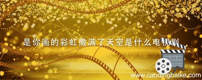 是你画的彩虹撒满了天空是什么电视剧 是你画的彩虹撒满了天空是什么电视剧的主题曲