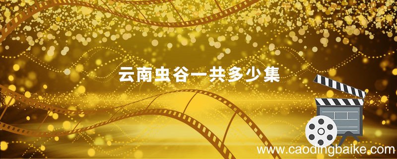 云南虫谷一共多少集 云南虫谷一共有多少集