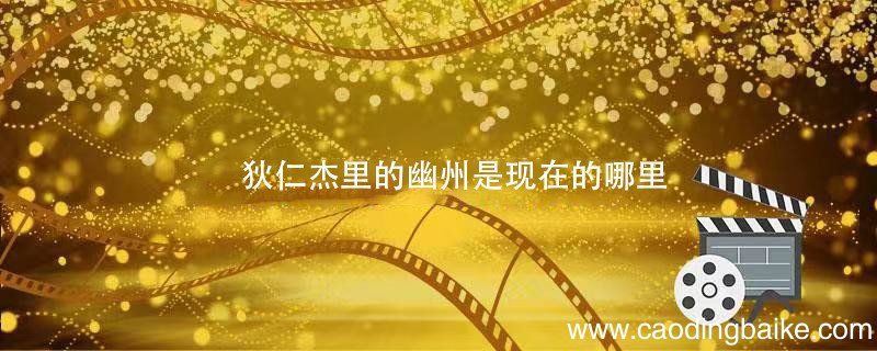 狄仁杰里的幽州是现在的哪里 神探狄仁杰里的幽州是现在的什么地方