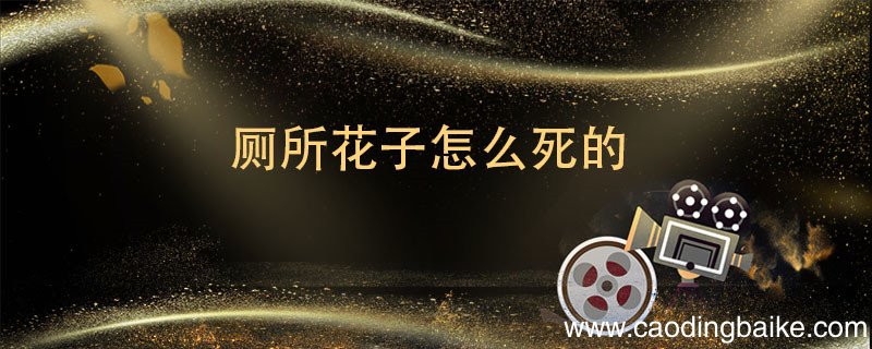 厕所花子怎么死的 厕所花子是咋样死的