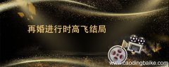 再婚进行时高飞结局 再婚进行时高飞结局是什么