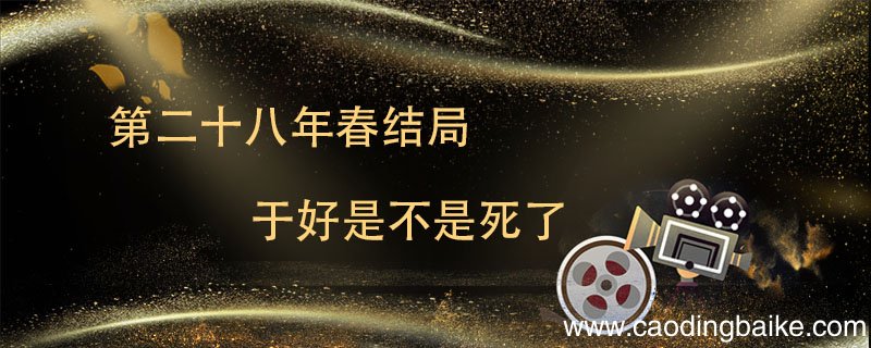 第二十八年春结局于好是不是死了 第二十八年春于好结局是什么