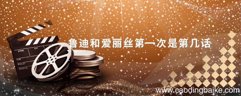 鲁迪和爱丽丝第一次是第几话 鲁迪和爱丽丝第一次是第几话漫画