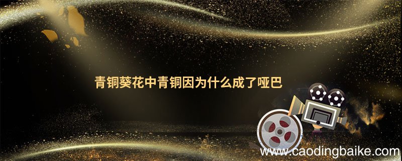 青铜葵花中青铜因为什么成了哑巴 青铜葵花中青铜为什么会变成哑巴