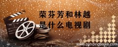荣芬芳和林越是什么电视剧 荣芬芳是什么电视剧的人物