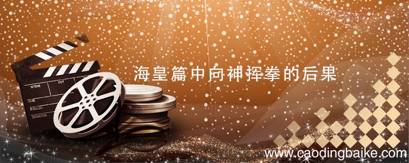 海皇篇中向神挥拳的后果 向神挥拳的后果