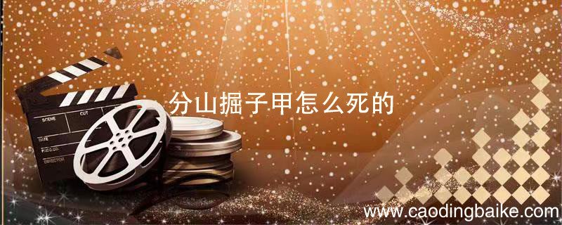 分山掘子甲怎么死的 分山掘子甲死了吗