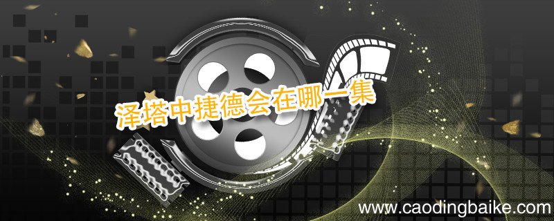 泽塔中捷德会在哪一集 捷德奥特曼出现在泽塔奥特曼第几集
