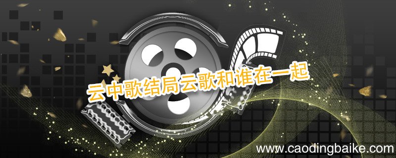 云中歌结局云歌和谁在一起 云中歌结局谁和云歌在一起