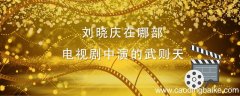 刘晓庆在哪部电视剧中演的武则天 刘晓庆演武则天是什么电视剧