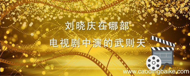 刘晓庆在哪部电视剧中演的武则天 刘晓庆演武则天是什么电视剧