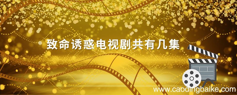 致命诱惑电视剧共有几集 致命诱惑电视剧一共有几集