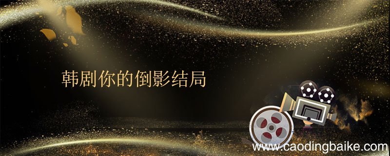 韩剧你的倒影结局 韩剧你的倒影结局什么意思