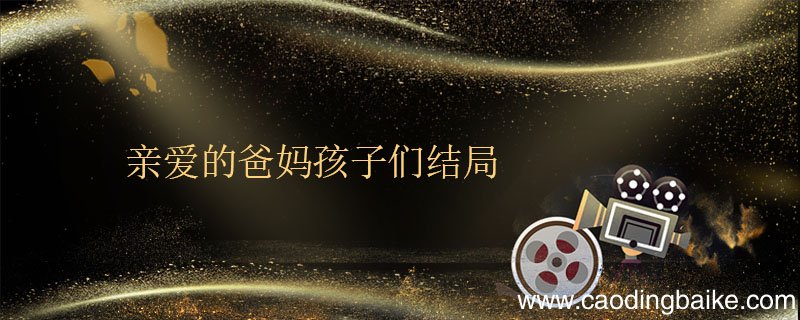 亲爱的爸妈孩子们结局 亲爱的爸妈人物关系