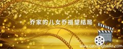 乔家的儿女乔祖望结局 乔家的儿女乔祖望结局怎么样