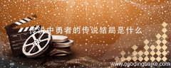 传说中勇者的传说结局是什么 传说中勇者的传说剧情介绍