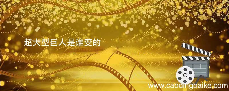 超大型巨人是谁变的 进击的巨人超大型巨人是谁变的