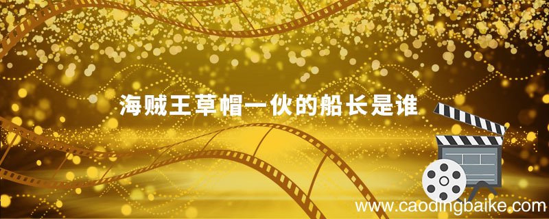 海贼王草帽一伙的船长是谁 海贼王中草帽一伙的船长是谁