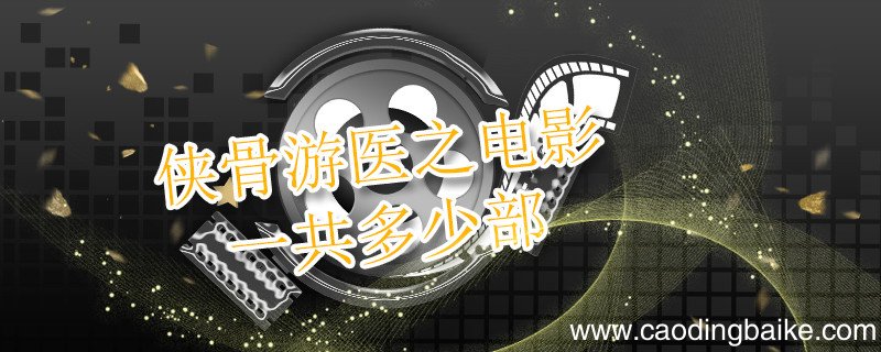 侠骨游医之电影一共多少部 侠骨游医之全集顺序