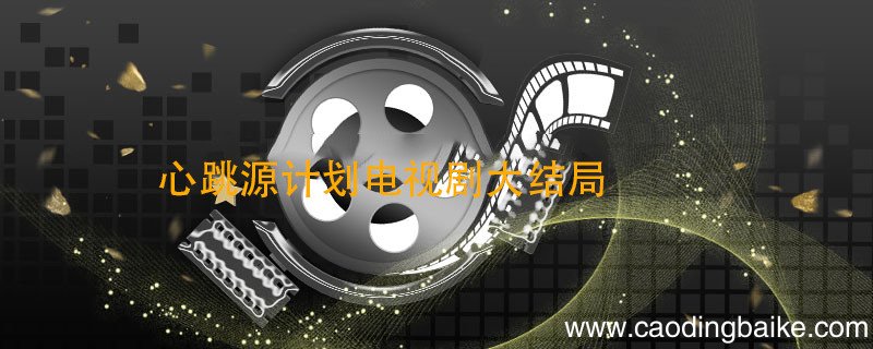 心跳源计划电视剧大结局心跳源计划大结局心跳源计