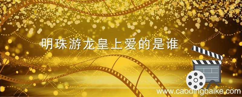 明珠游龙皇上爱的是谁 明珠游龙皇上喜欢谁
