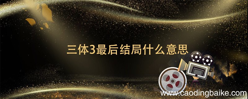 三体3最后结局什么意思 三体3的结局