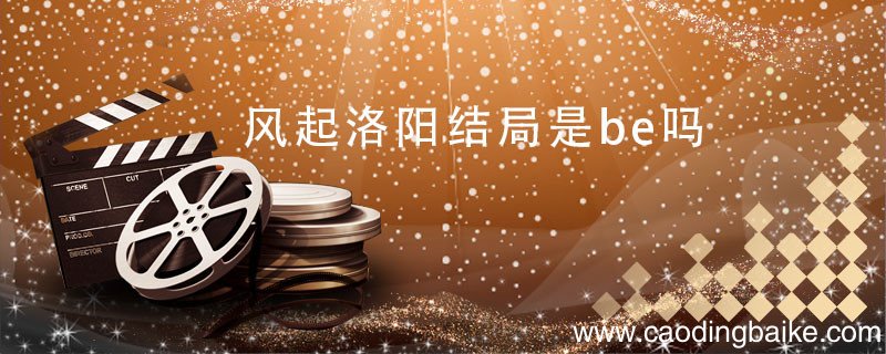 风起洛阳结局是be吗 风起洛阳结局到底是be吗
