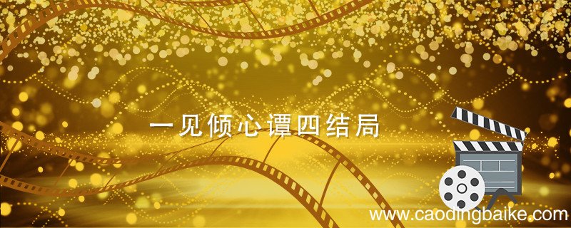 一见倾心谭四结局 一见倾心谭四结局怎么样
