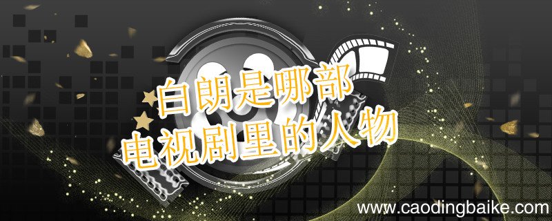 白朗是哪部电视剧里的人物 白朗是什么电视剧里的人物