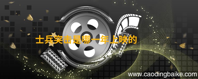 士兵突击是哪一年上映的 士兵突击几几年上映的