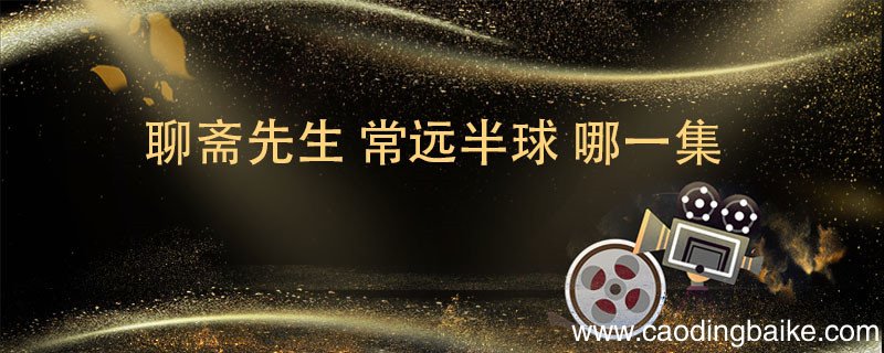 聊斋先生常远半球哪一集 聊斋先生常远半球是在哪一集